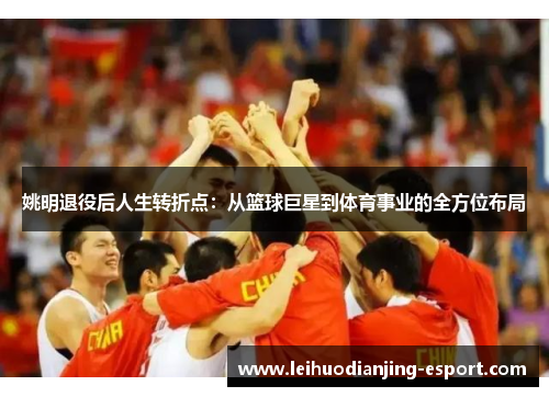姚明退役后人生转折点：从篮球巨星到体育事业的全方位布局