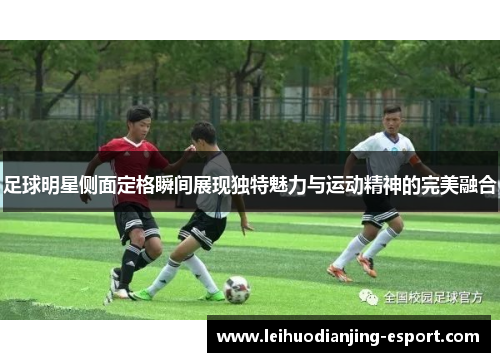 足球明星侧面定格瞬间展现独特魅力与运动精神的完美融合