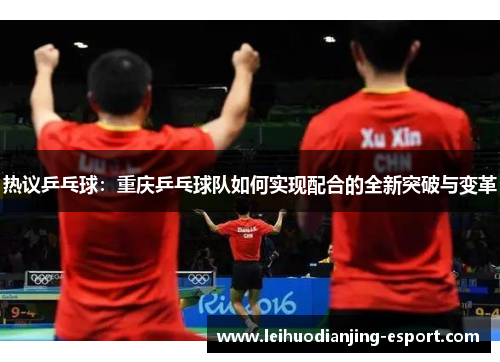 热议乒乓球：重庆乒乓球队如何实现配合的全新突破与变革