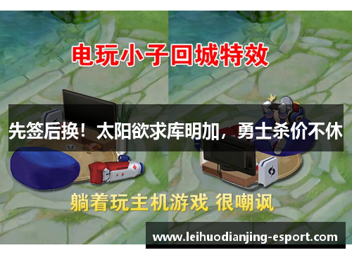 先签后换！太阳欲求库明加，勇士杀价不休