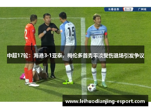 中超17轮：海港3-1亚泰，梅伦多首秀平淡受伤退场引发争议