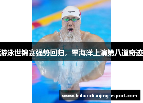 游泳世锦赛强势回归，覃海洋上演第八道奇迹