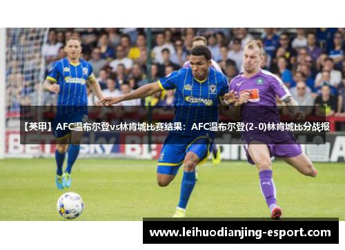 【英甲】AFC温布尔登vs林肯城比赛结果：AFC温布尔登(2-0)林肯城比分战报
